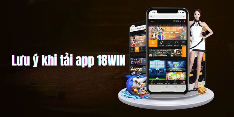 Khi tải app 18win cần lưu ý kiểm tra mạng và hệ điều hành